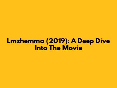 Lmzhemma (2019): A Deep Dive Into The Movie
