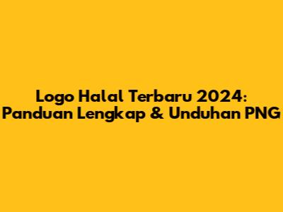 Logo Halal Terbaru 2024: Panduan Lengkap & Unduhan PNG