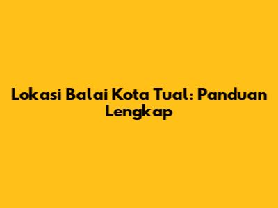 Lokasi Balai Kota Tual: Panduan Lengkap