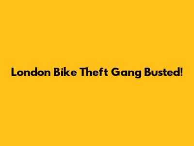 London Bike Theft Gang Busted!