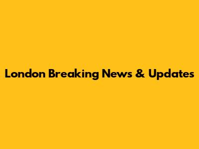 London Breaking News & Updates