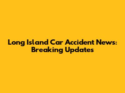 Long Island Car Accident News: Breaking Updates