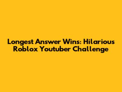 Longest Answer Wins: Hilarious Roblox Youtuber Challenge