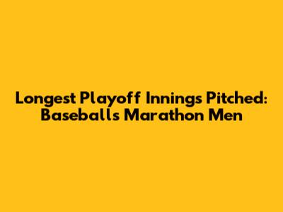 Longest Playoff Innings Pitched: Baseball's Marathon Men