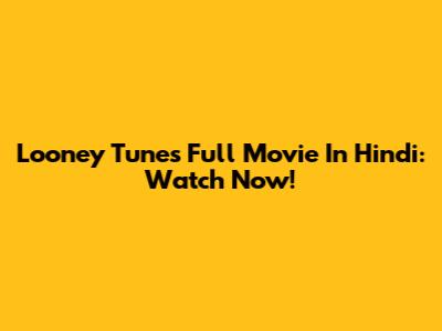 Looney Tunes Full Movie In Hindi: Watch Now!