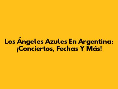 Los Ángeles Azules En Argentina: ¡Conciertos, Fechas Y Más!