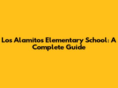 Los Alamitos Elementary School: A Complete Guide