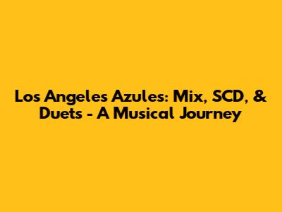 Los Angeles Azules: Mix, SCD, & Duets - A Musical Journey