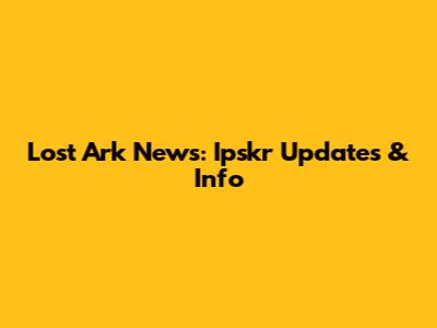 Lost Ark News: Ipskr Updates & Info