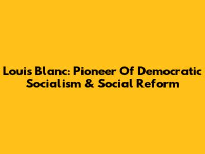 Louis Blanc: Pioneer Of Democratic Socialism & Social Reform