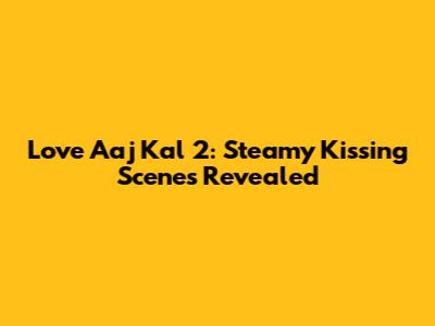 Love Aaj Kal 2: Steamy Kissing Scenes Revealed