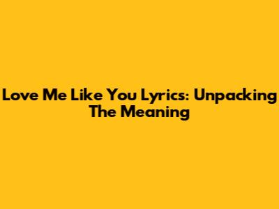 Love Me Like You Lyrics: Unpacking The Meaning