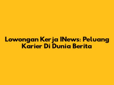 Lowongan Kerja INews: Peluang Karier Di Dunia Berita