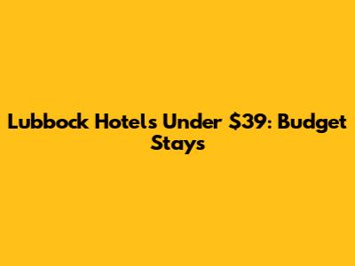 Lubbock Hotels Under $39: Budget Stays