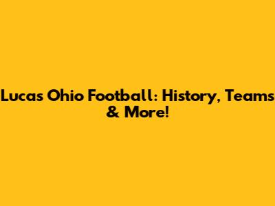 Lucas Ohio Football: History, Teams & More!