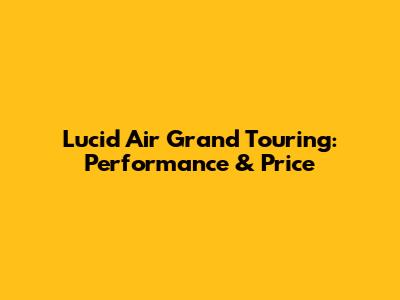 Lucid Air Grand Touring: Performance & Price