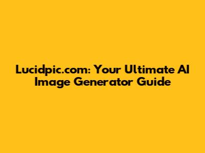 Lucidpic.com: Your Ultimate AI Image Generator Guide