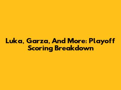 Luka, Garza, And More: Playoff Scoring Breakdown