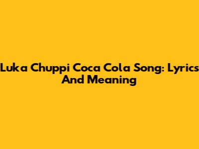 Luka Chuppi Coca Cola Song: Lyrics And Meaning
