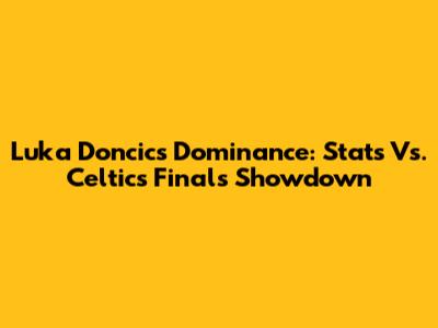 Luka Doncic's Dominance: Stats Vs. Celtics Finals Showdown