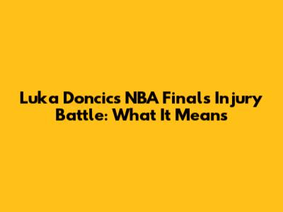 Luka Doncic's NBA Finals Injury Battle: What It Means