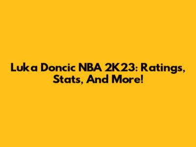 Luka Doncic NBA 2K23: Ratings, Stats, And More!