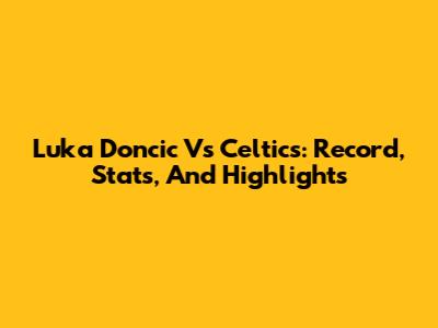 Luka Doncic Vs Celtics: Record, Stats, And Highlights