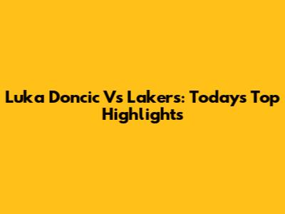 Luka Doncic Vs Lakers: Today's Top Highlights