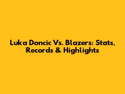 Luka Doncic Vs. Blazers: Stats, Records & Highlights