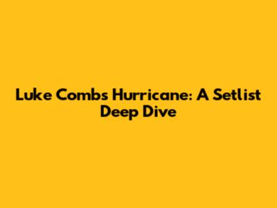 Luke Combs' Hurricane: A Setlist Deep Dive