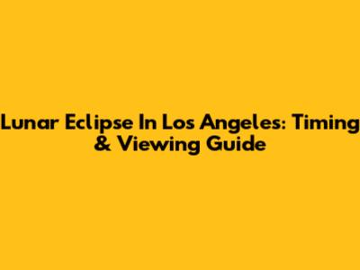 Lunar Eclipse In Los Angeles: Timing & Viewing Guide
