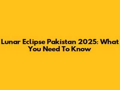 Lunar Eclipse Pakistan 2025: What You Need To Know