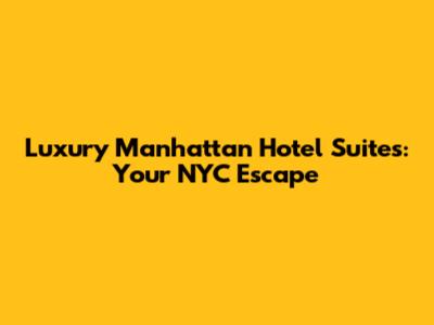 Luxury Manhattan Hotel Suites: Your NYC Escape