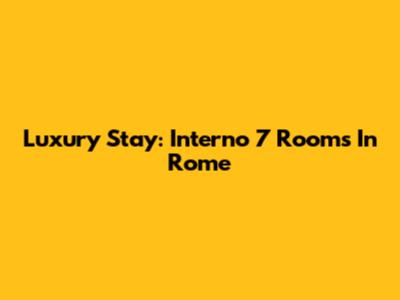 Luxury Stay: Interno 7 Rooms In Rome