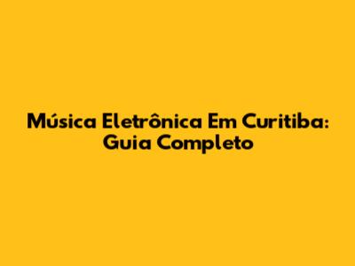 Música Eletrônica Em Curitiba: Guia Completo