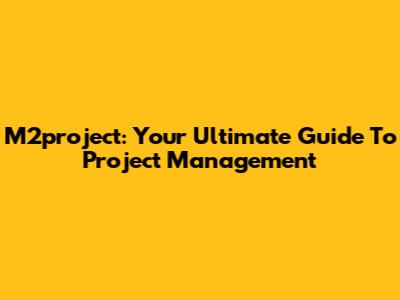 M2project: Your Ultimate Guide To Project Management