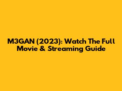 M3GAN (2023): Watch The Full Movie & Streaming Guide