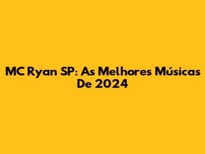 MC Ryan SP: As Melhores Músicas De 2024