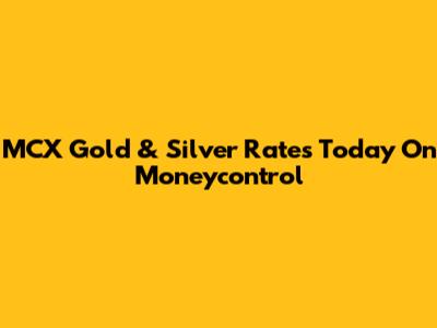 MCX Gold & Silver Rates Today On Moneycontrol