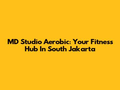 MD Studio Aerobic: Your Fitness Hub In South Jakarta