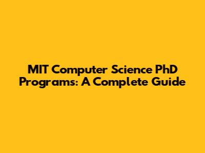MIT Computer Science PhD Programs: A Complete Guide