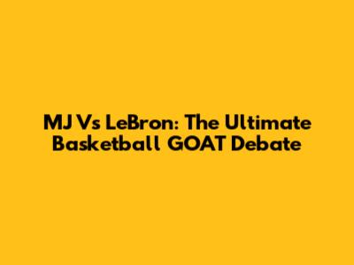 MJ Vs LeBron: The Ultimate Basketball GOAT Debate