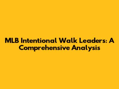 MLB Intentional Walk Leaders: A Comprehensive Analysis