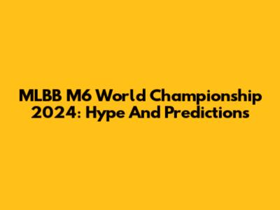 MLBB M6 World Championship 2024: Hype And Predictions