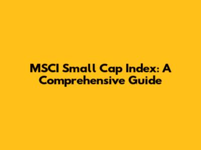 MSCI Small Cap Index: A Comprehensive Guide