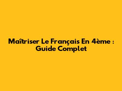 Maîtriser Le Français En 4ème : Guide Complet