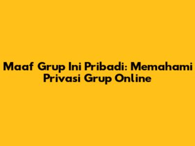 Maaf Grup Ini Pribadi: Memahami Privasi Grup Online