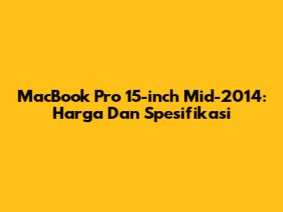 MacBook Pro 15-inch Mid-2014: Harga Dan Spesifikasi