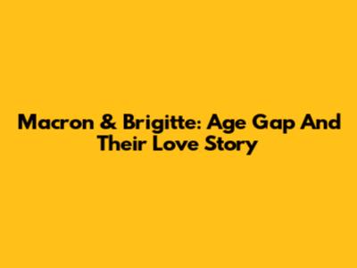 Macron & Brigitte: Age Gap And Their Love Story