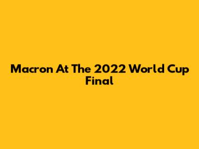 Macron At The 2022 World Cup Final